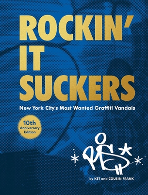 Rockin' It Suckers: New York City's Most Wanted Graffiti Vandals: 10th Anniversary Edition - Alain Ket Mariduena