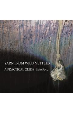 Yarn from Wild Nettles: A Practical Guide - Birte Ford