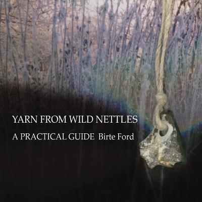 Yarn from Wild Nettles: A Practical Guide - Birte Ford