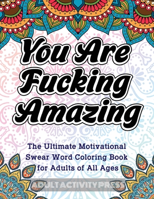 You Are Fucking Amazing: The Ultimate Motivational Swear Word Coloring Book for Adults of All Ages - Adult Activity Press