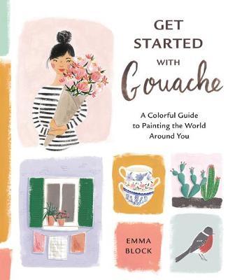 Get Started with Gouache: A Colorful Guide to Painting the World Around You - Emma Block