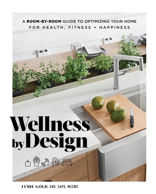 Wellness by Design: A Room-By-Room Guide to Optimizing Your Home for Health, Fitness, and Happiness - Jamie Gold
