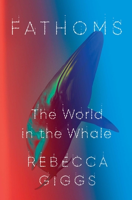 Fathoms: The World in the Whale - Rebecca Giggs