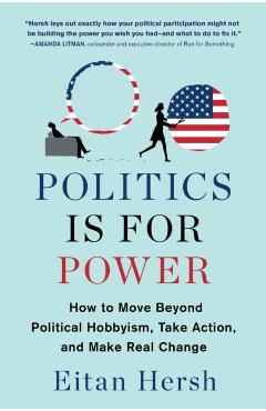 Politics Is for Power: How to Move Beyond Political Hobbyism, Take Action, and Make Real Change - Eitan Hersh