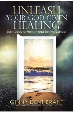 Unleash Your God-Given Healing: Eight Steps to Prevent and Survive Cancer - Ginny Dent Brant