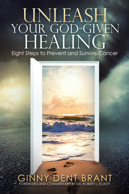 Unleash Your God-Given Healing: Eight Steps to Prevent and Survive Cancer - Ginny Dent Brant