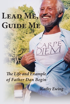 Lead Me, Guide Me: The Life and Example of Father Dan Begin - Kathy Ewing