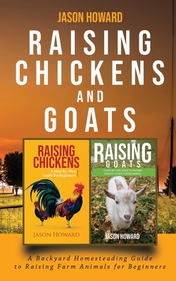 Raising Chickens and Goats: A Backyard Homesteading Guide to Raising Farm Animals for Beginners By Jason - Jason Howard