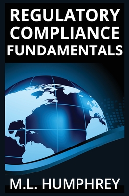 Regulatory Compliance Fundamentals - M. L. Humphrey