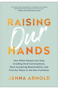 Poza produsului Raising Our Hands: How White Women Can Stop Avoiding Hard Conversations, Start Accepting Responsibility, and Find Our Place on the New Fr - Jenna Arnold