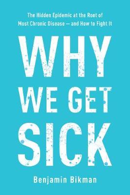 Why We Get Sick: The Hidden Epidemic at the Root of Most Chronic Disease--And How to Fight It - Benjamin Bikman
