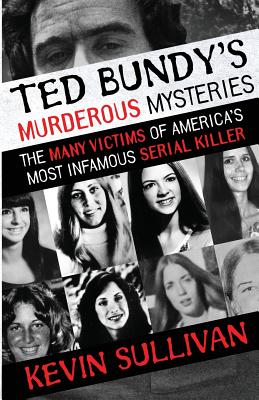 Ted Bundy's Murderous Mysteries: The Many Victims Of America's Most Infamous Serial Killer - Kevin Sullivan