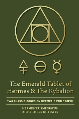 The Emerald Tablet of Hermes & The Kybalion: Two Classic Books on Hermetic Philosophy - Hermes Trismegistus