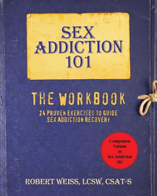 Sex Addiction 101: The Workbook, 24 Proven Exercises to Guide Sex Addiction Recovery - Robert Weiss