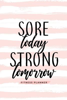 Sore Today Strong Tomorrow Fitness Planner: Workout Log and Meal Planning Notebook to Track Nutrition, Diet, and Exercise - A Weight Loss Journal for - Soul Sisters