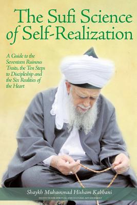 The Sufi Science of Self-Realization: A Guide to the Seventeen Ruinous Traits, the Ten Steps to Discipleship and the Six Realities of the Heart - Shaykh Muhammad Kabbani