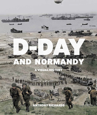 D-Day and Normandy: A Visual History - Anthony Richards
