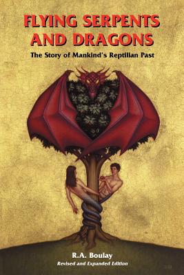 Flying Serpents and Dragons: The Story of Mankind's Reptilian Past - R. A. Boulay