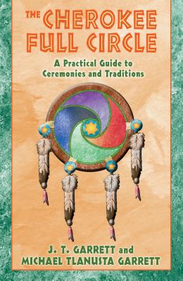 The Cherokee Full Circle: A Practical Guide to Ceremonies and Traditions - J. T. Garrett