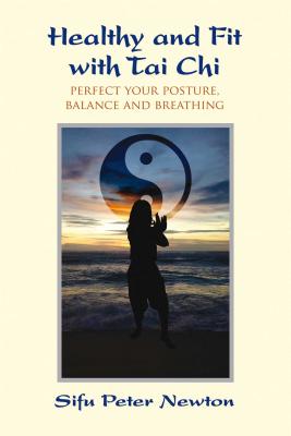 Healthy and Fit with Tai Chi: Perfect Your Posture, Balance, and Breathing - Peter Newton