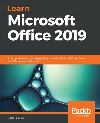 Learn Microsoft Office 2019: A comprehensive guide to getting started with Word, PowerPoint, Excel, Access, and Outlook - Linda Foulkes