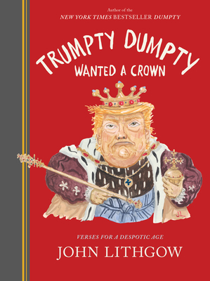 Trumpty Dumpty Wanted a Crown: Verses for a Despotic Age - John Lithgow