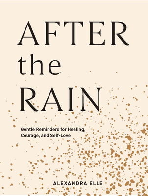 After the Rain: Gentle Reminders for Healing, Courage, and Self-Love - Alexandra Elle
