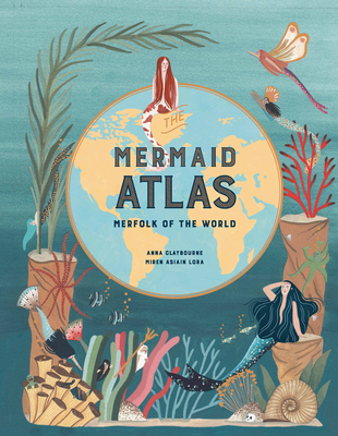 The Mermaid Atlas: Merfolk of the World - Anna Claybourne