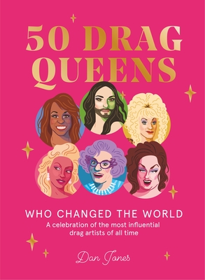 50 Drag Queens Who Changed the World: A Celebration of the Most Influential Drag Artists of All Time - Dan Jones