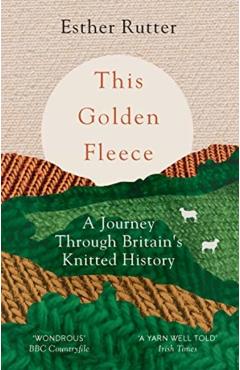 This Golden Fleece: A Journey Through Britain's Knitted History - Esther Rutter