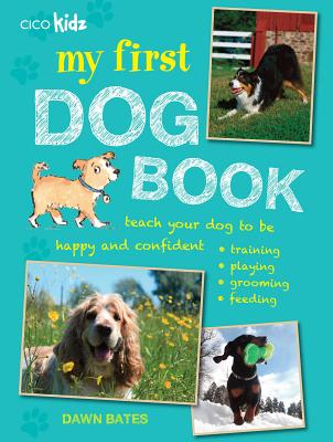 My First Dog Book: Teach Your Dog to Be Happy and Confident: Training, Playing, Grooming, Feeding - Dawn Bates