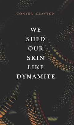 We Shed Our Skin Like Dynamite - Conyer Clayton