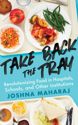 Take Back the Tray: Revolutionizing Food in Hospitals, Schools, and Other Institutions - Joshna Maharaj