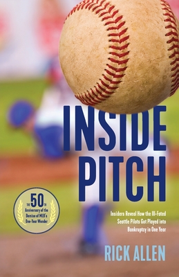 Inside Pitch: Insiders Reveal How the Ill-Fated Seattle Pilots Got Played into Bankruptcy in One Year - Rick Allen