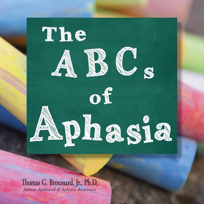 The ABCs of Aphasia - Thomas G. Broussard Ph. D.