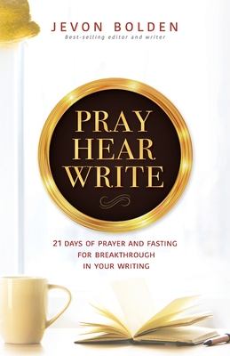 Pray Hear Write: 21 Days of Prayer and Fasting for Breakthrough in Your Writing - Jevon Bolden