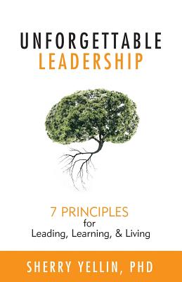 Unforgettable Leadership: 7 Principles for Leading, Learning, & Living - Sherry Yellin