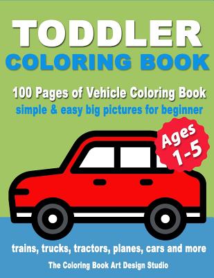 Toddler Coloring Book: Coloring Books for Toddlers: Simple & Easy Big Pictures Trucks, Trains, Tractors, Planes and Cars Coloring Books for K - The Coloring Book Art Design Studio