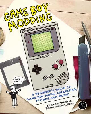 Game Boy Modding: A Beginner's Guide to Game Boy Mods, Collecting, History, and More! - Greg Farrell