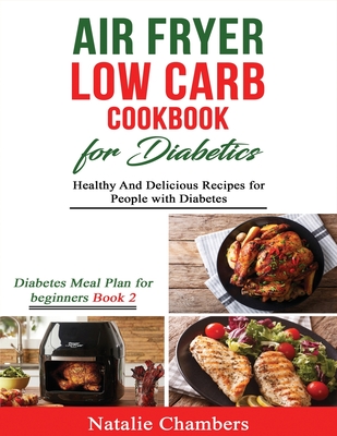 Air Fryer Low Carb Cookbook for Diabetics: Healthy and Delicious Recipes for People with Diabetes - Natalie Chambers