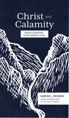 Christ and Calamity: Grace and Gratitude in the Darkest Valley - Harold Senkbeil