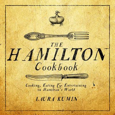 The Hamilton Cookbook: Cooking, Eating, and Entertaining in Hamilton's World - Laura Kumin