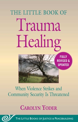 The Little Book of Trauma Healing: Revised & Updated: When Violence Strikes and Community Security Is Threatened - Carolyn Yoder