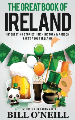 The Great Book of Ireland: Interesting Stories, Irish History & Random Facts About Ireland - Bill O'neill