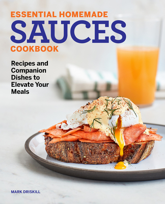 Essential Homemade Sauces Cookbook: Recipes and Companion Dishes to Elevate Your Meals - Mark Driskill