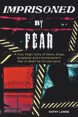 Imprisoned by Fear: A true, tragic story of teens, drugs, burglaries and a homeowner's fear of death by his own guns - Kathy Lange