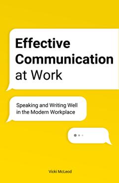 Coperta cărții 'Effective Communication at Work: Speaking and Writing Well in the Modern Workplace - Vicki Mcleod'