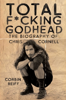 Total F*cking Godhead: The Biography of Chris Cornell - Corbin Reiff