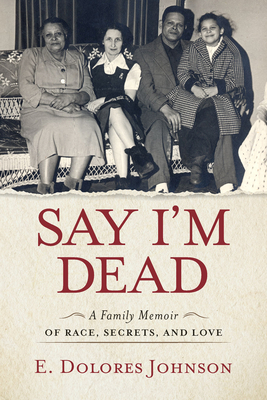 Say I'm Dead: A Family Memoir of Race, Secrets, and Love - E. Dolores Johnson