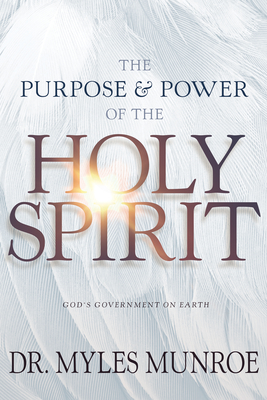 Purpose and Power of the Holy Spirit: God's Government on Earth (New Edition, Updated & Revised, Study Guide Questions Added) - Myles Munroe